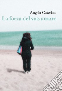 La forza del suo amore libro di Caterina Angela