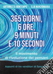 365 giorni, 6 ore, 9 minuti e 10 secondi. Il movimento di rivoluzione dei pensieri. Appunti di tre venditori di speranza libro di Bontempo Antonietta; Nunziomaria Elia