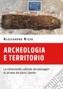 Archeologia e territorio. La componente culturale del paesaggio in un'area del basso Salento libro di Rizzo Alessandro