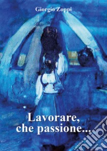 Lavorare, che passione... libro di Zoppi Giorgio