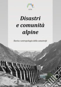 Disastri e comunità alpine. Storia e antropologia della catastrofe libro di Giarelli Luca