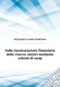 Sulla riassicurazione finanziaria delle riserve sinistri mediante schemi di swap libro di D'Ortona Nicolino Ettore