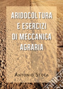 Aridocoltura e esercizi di meccanica agraria libro di Stola Antonio