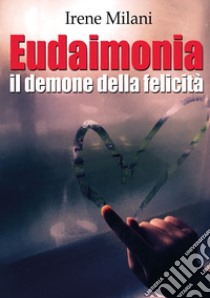 Eudaimonia, il demone della felicità libro di Milani Irene