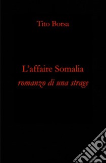 L'affaire Somalia. Romanzo di una strage libro di Borsa Tito