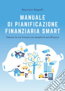 Manuale di pianificazione finanziaria smart libro di Mapelli Maurizio