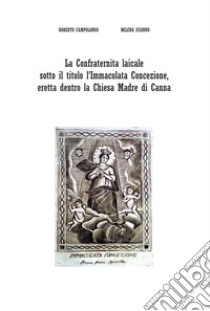 La Confraternita laicale sotto il titolo l'Immacolata Concezione, eretta dentro la Chiesa Madre di Canna libro di Campolongo Roberto; Suanno Milena