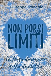 Non porsi limiti «la terza dimensione della disabilità» libro di Brancato Giuseppe