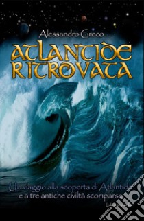 Atlantide ritrovata. Un viaggio alla scoperta di Atlantide e altre antiche civiltà scomparse libro di Greco Alessandro