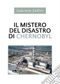 Il mistero del disastro di Chernobyl libro di Zaffiri Gabriele