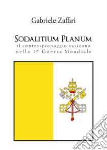 Sodalitium Planum. Il controspionaggio vaticano nella prima guerra mondiale libro di Zaffiri Gabriele