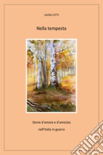 Nella tempesta. Storie d'amore e d'amicizia nell'Italia in guerra libro di Lotti Laura