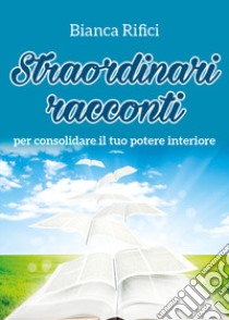 Straordinari racconti per consolidare il tuo potere interiore libro di Rifici Bianca