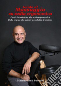 Guida al massaggio su sedia ergonomica. Guida introduttiva alla sedia ergonomica. Dalle origini alle infinite possibilità di utilizzo libro di Bennato Massimiliano