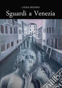 Sguardi a Venezia libro di Delpino Laura
