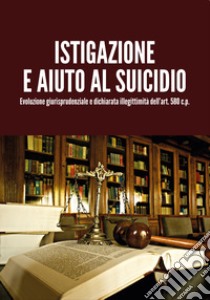 Istigazione e aiuto al suicidio. Evoluzione giurisprudenziale e dichiarata illegittimità dell'art. 580 c.p. libro di Milanesi Luigi