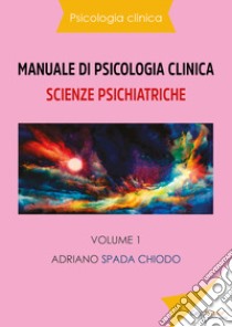 Manuale di psicologia clinica. Scienze psichiatriche. Vol. 1 libro di Spada Chiodo Adriano