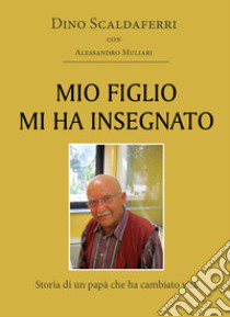 Mio figlio mi ha insegnato. Storia di un papà che ha cambiato vita libro di Scaldaferri Dino; Muliari Alessandro