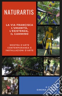 Naturartis. La via Francisca. L'umanità, L'esistenza, il cammino. Catalogo della mostra (Fagnano Olona, 7-28 luglio 2019) libro di Mamone S. (cur.)