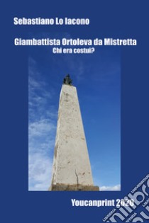 Giambattista Ortoleva da Mistretta. Chi era costui? libro di Lo Iacono Sebastiano