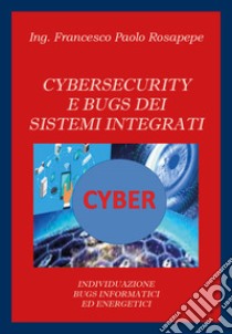 Cybersecurity e bugs dei sistemi integrati. Individuazione bugs informatici ed energetici libro di Rosapepe Francesco Paolo