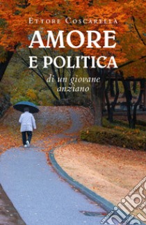 Amore e politica di un giovane anziano libro di Coscarella Ettore