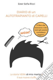 Diario di un autotrapianto di capelli. La storia vera di mio marito e il suo nuovo ciuffo libro di Ricci Ester Sofia