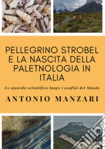 Pellegrino Strobel e la nascita della paletnologia in Italia. Lo sguardo scientifico lungo i confini del mondo libro di Manzari Antonio