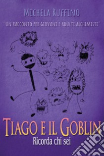 Tiago e il Goblin. Ricorda chi sei libro di Ruffino Michela