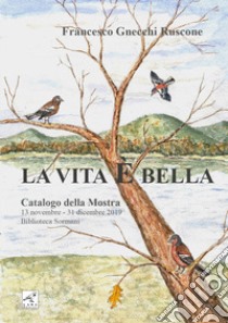 Francesco Gnecchi Ruscone. La vita è bella. Catalogo della mostra. Ediz. illustrata libro