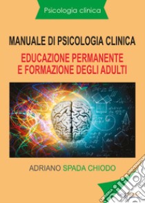 Manuale di psicologia clinica. Educazione permanente e formazione degli adulti libro di Spada Chiodo Adriano