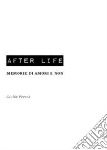 After life. Memorie di amori e non libro di Pressi Giulia