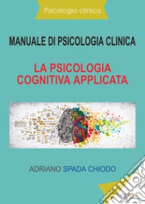 Manuale di psicologia clinica. La psicologia cognitiva applicata libro di Spada Chiodo Adriano