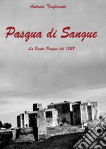 Pasqua di sangue. La Santa Pasqua del 1528 libro di Traficante Antonio