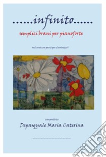 ... Infinito... semplici brani per pianoforte (alcuni con parti per clarinetto). Spartito libro di Depasquale Maria Caterina