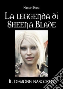 La leggenda di Sheena Blade. Il demone nascosto libro di Mura Manuel