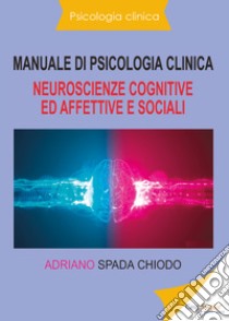 Manuale di psicologia clinica. Neuroscienze cognitive ed affettive e sociali libro di Spada Chiodo Adriano