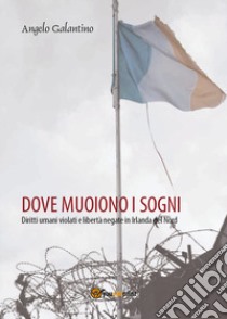 Dove muoiono i sogni. Diritti umani violati e libertà negate in Irlanda del Nord libro di Galantino Angelo