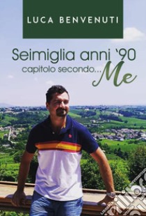 Seimiglia anni '90 capitolo secondo... me libro di Benvenuti Luca