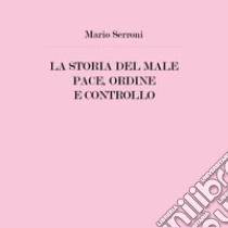 La storia del male. Pace, ordine e controllo libro di Serroni Mario