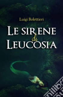 Le sirene di Leucosia libro di Bolettieri Luigi