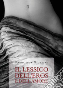 Il lessico dell'eros e dell'amore libro di Giustini Francesca