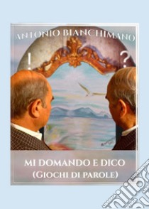 Mi domando e dico (giochi di parole) libro di Bianchimano Antonio