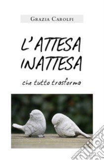 L'attesa inattesa che tutto trasforma libro di Carolfi Grazia