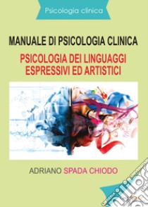 Manuale di psicologia clinica. Psicologia dei linguaggi espressivi ed artistici libro di Spada Chiodo Adriano