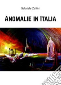 Anomalie in Italia libro di Zaffiri Gabriele