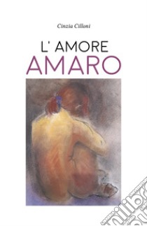 L'amore amaro libro di Cilloni Cinzia