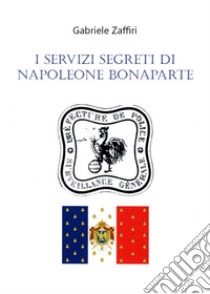 I servizi segreti di Napoleone Bonaparte libro di Zaffiri Gabriele
