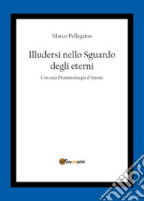 Illudersi nello sguardo degli eterni libro di Pellegrino Marco