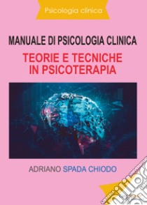Manuale di psicologia clinica. Teorie e tecniche in psicoterapia libro di Spada Chiodo Adriano